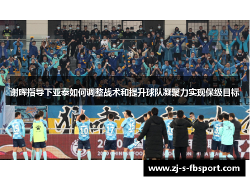 谢晖指导下亚泰如何调整战术和提升球队凝聚力实现保级目标