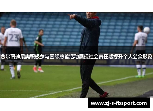 费尔南迪尼奥积极参与国际慈善活动展现社会责任感提升个人公众形象 费尔南迪尼奥积极参与国际慈善活动展现社会责任感提升个人公众形象