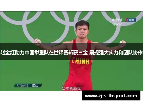 赵金红助力中国举重队在世锦赛斩获三金 展现强大实力和团队协作 赵金红助力中国举重队在世锦赛斩获三金 展现强大实力和团队协作