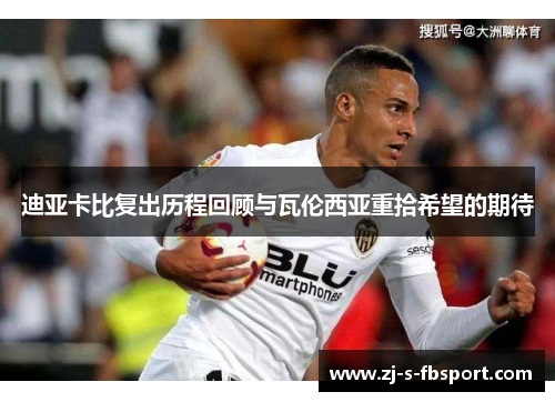 迪亚卡比复出历程回顾与瓦伦西亚重拾希望的期待