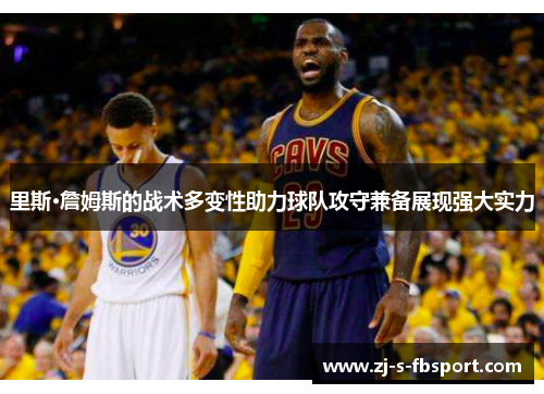 里斯·詹姆斯的战术多变性助力球队攻守兼备展现强大实力