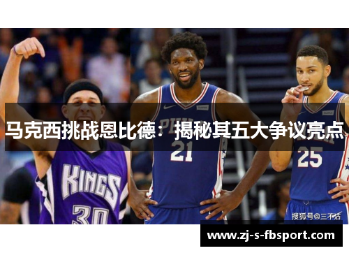马克西挑战恩比德:揭秘其五大争议亮点 马克西挑战恩比德:揭秘其五大争议亮点