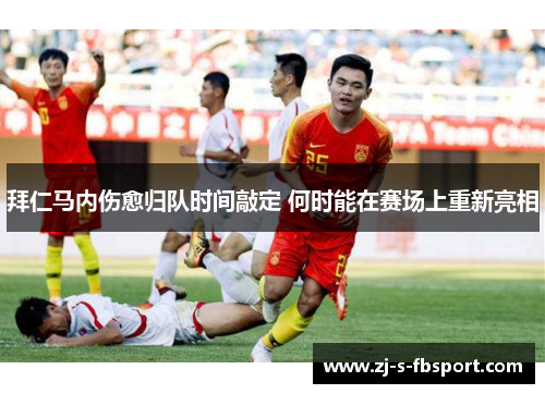拜仁马内伤愈归队时间敲定 何时能在赛场上重新亮相