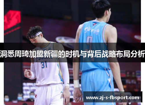 洞悉周琦加盟新疆的时机与背后战略布局分析