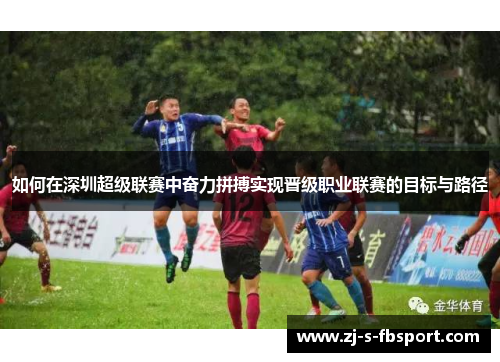 如何在深圳超级联赛中奋力拼搏实现晋级职业联赛的目标与路径