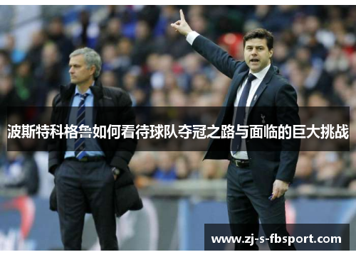 波斯特科格鲁如何看待球队夺冠之路与面临的巨大挑战
