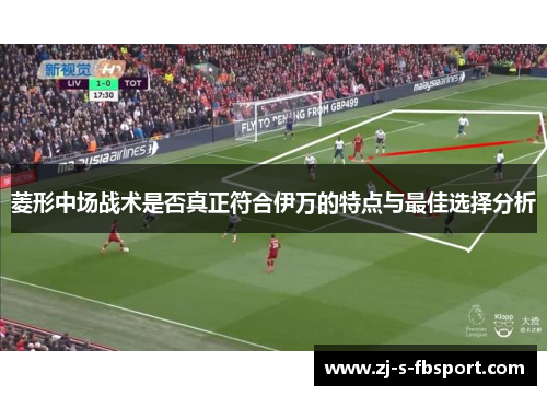 菱形中场战术是否真正符合伊万的特点与最佳选择分析