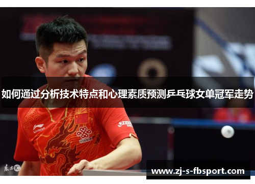 如何通过分析技术特点和心理素质预测乒乓球女单冠军走势