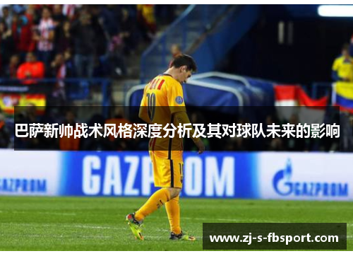 巴萨新帅战术风格深度分析及其对球队未来的影响 巴萨新帅战术风格深度分析及其对球队未来的影响