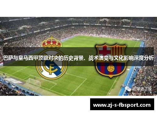 巴萨与皇马西甲顶级对决的历史背景、战术演变与文化影响深度分析