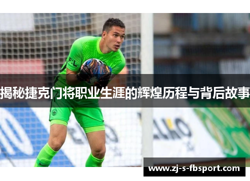 揭秘捷克门将职业生涯的辉煌历程与背后故事