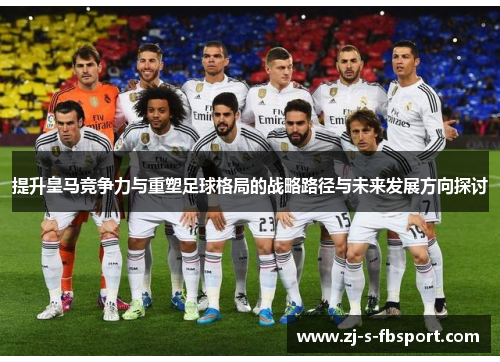 提升皇马竞争力与重塑足球格局的战略路径与未来发展方向探讨