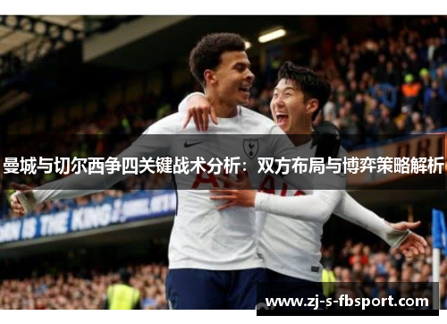 曼城与切尔西争四关键战术分析:双方布局与博弈策略解析 曼城与切尔西争四关键战术分析:双方布局与博弈策略解析