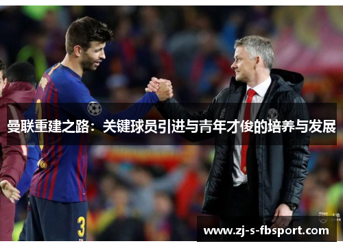 曼联重建之路：关键球员引进与青年才俊的培养与发展