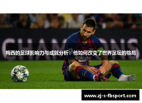 梅西的足球影响力与成就分析：他如何改变了世界足坛的格局