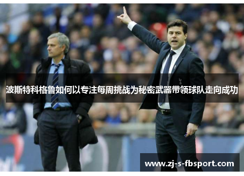 波斯特科格鲁如何以专注每周挑战为秘密武器带领球队走向成功