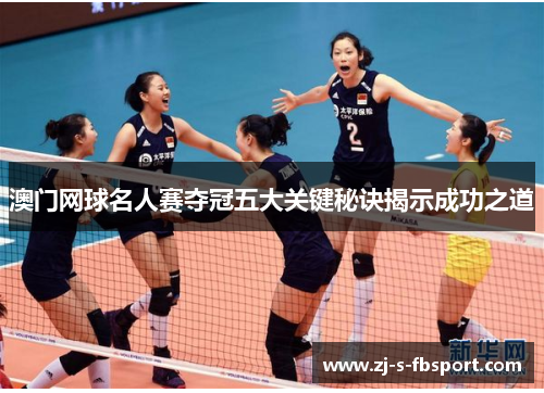 澳门网球名人赛夺冠五大关键秘诀揭示成功之道 澳门网球名人赛夺冠五大关键秘诀揭示成功之道