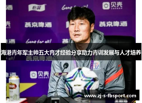 海港青年军主帅五大育才经验分享助力青训发展与人才培养 海港青年军主帅五大育才经验分享助力青训发展与人才培养