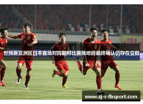 世预赛亚洲区日本客场对阵朝鲜比赛场地待最终确认仍存在变数