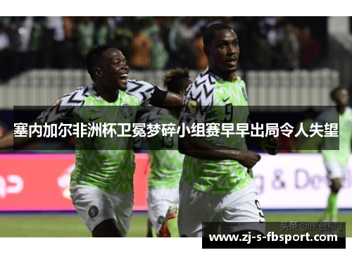 塞内加尔非洲杯卫冕梦碎小组赛早早出局令人失望 塞内加尔非洲杯卫冕梦碎小组赛早早出局令人失望