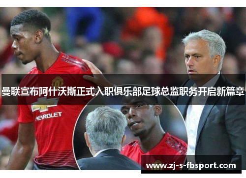 曼联宣布阿什沃斯正式入职俱乐部足球总监职务开启新篇章 曼联宣布阿什沃斯正式入职俱乐部足球总监职务开启新篇章