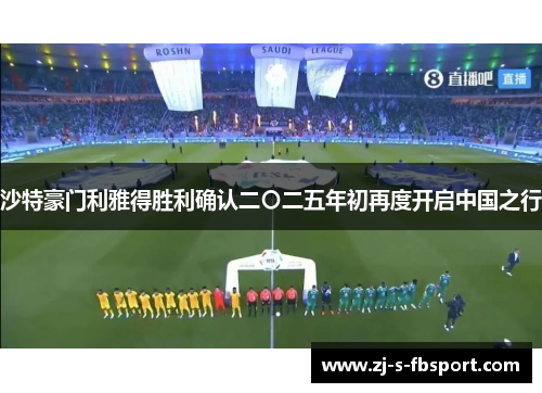 沙特豪门利雅得胜利确认二〇二五年初再度开启中国之行