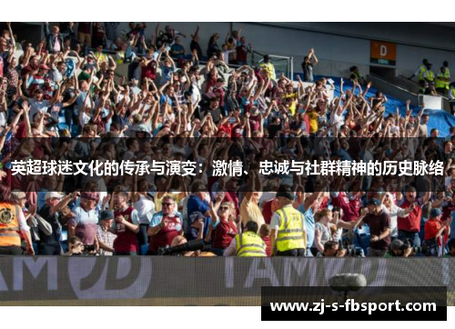 英超球迷文化的传承与演变：激情、忠诚与社群精神的历史脉络
