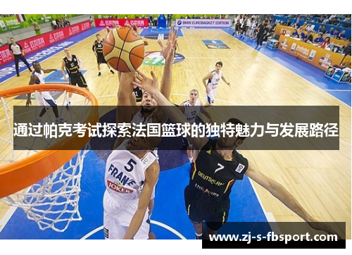 通过帕克考试探索法国篮球的独特魅力与发展路径