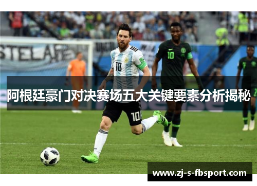 阿根廷豪门对决赛场五大关键要素分析揭秘