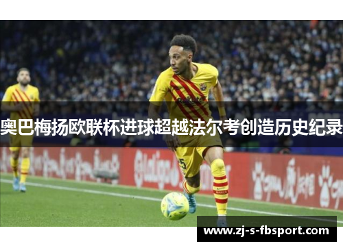 奥巴梅扬欧联杯进球超越法尔考创造历史纪录